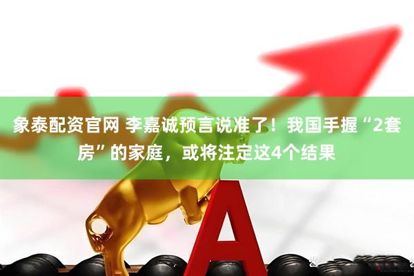 象泰配资官网 李嘉诚预言说准了！我国手握“2套房”的家庭，或将注定这4个结果