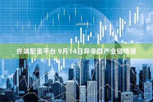 终端配资平台 9月14日异辛醇产业链情报