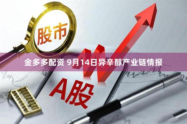 金多多配资 9月14日异辛醇产业链情报