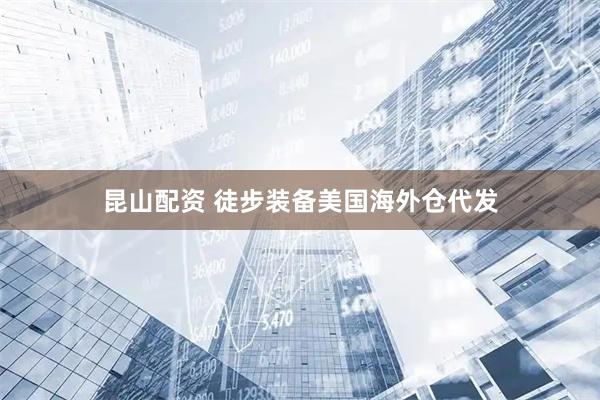 昆山配资 徒步装备美国海外仓代发