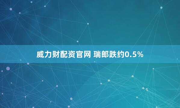 威力财配资官网 瑞郎跌约0.5%