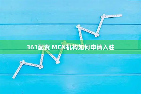 361配资 MCN机构如何申请入驻