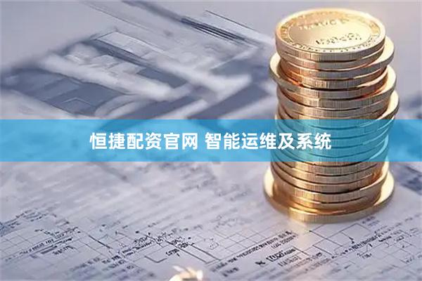 恒捷配资官网 智能运维及系统
