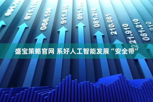 盛宝策略官网 系好人工智能发展“安全带”
