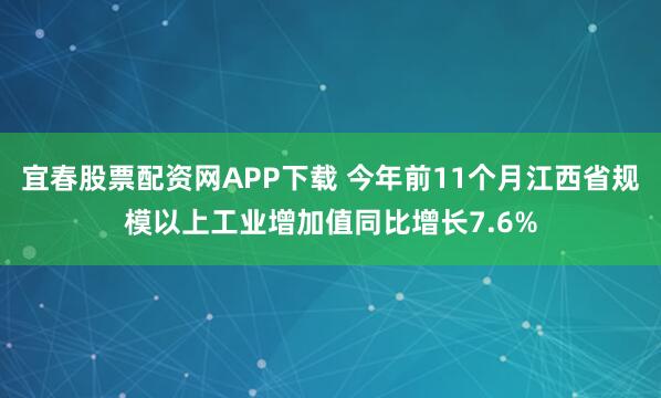 宜春股票配资网APP下载 今年前11个月江西省规模以上工业增加值同比增长7.6%