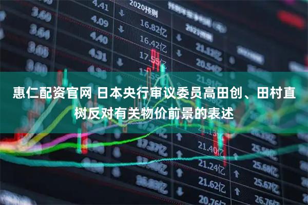 惠仁配资官网 日本央行审议委员高田创、田村直树反对有关物价前景的表述