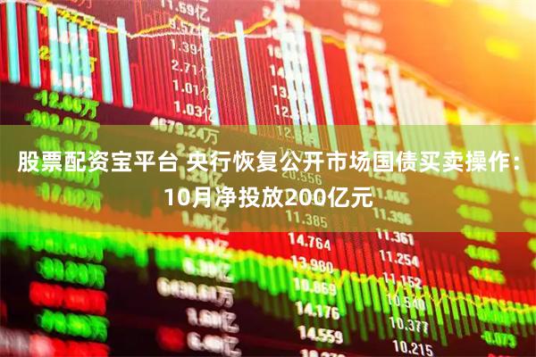股票配资宝平台 央行恢复公开市场国债买卖操作：10月净投放200亿元