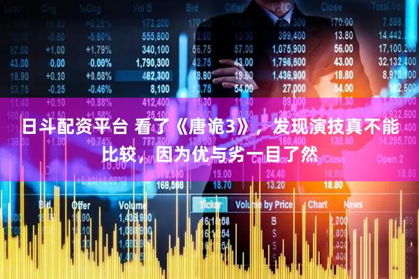 日斗配资平台 看了《唐诡3》，发现演技真不能比较，因为优与劣一目了然