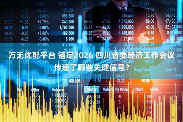 万无优配平台 锚定2026 四川省委经济工作会议传递了哪些关键信号？