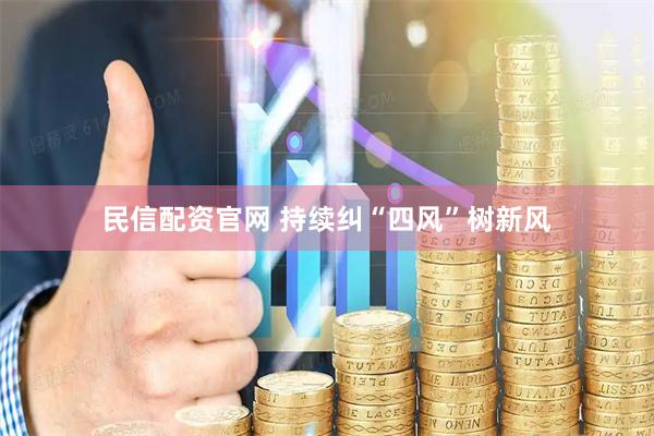 民信配资官网 持续纠“四风”树新风