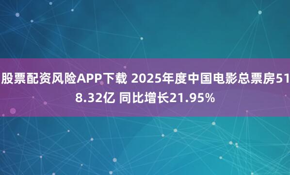 股票配资风险APP下载 2025年度中国电影总票房518.32亿 同比增长21.95%