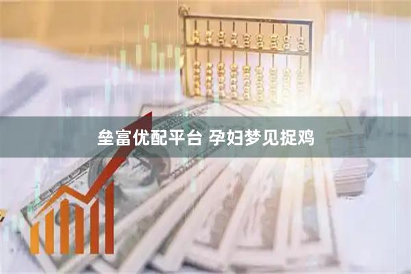 垒富优配平台 孕妇梦见捉鸡