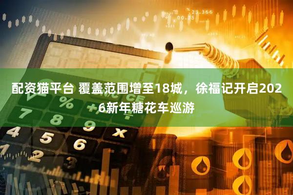 配资猫平台 覆盖范围增至18城，徐福记开启2026新年糖花车巡游