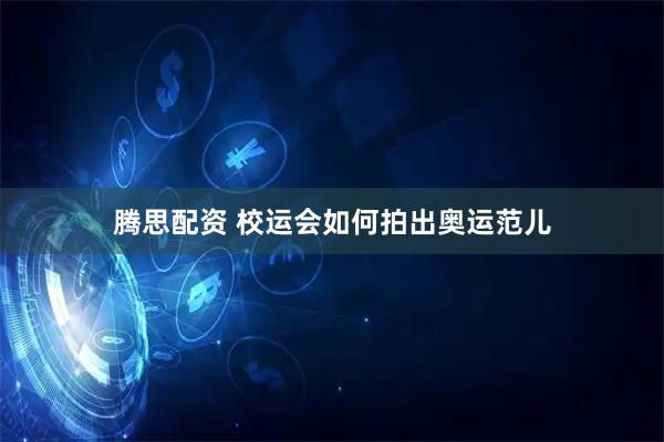 腾思配资 校运会如何拍出奥运范儿