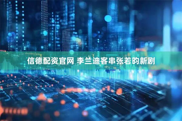 信德配资官网 李兰迪客串张若昀新剧
