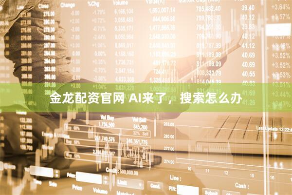 金龙配资官网 AI来了，搜索怎么办