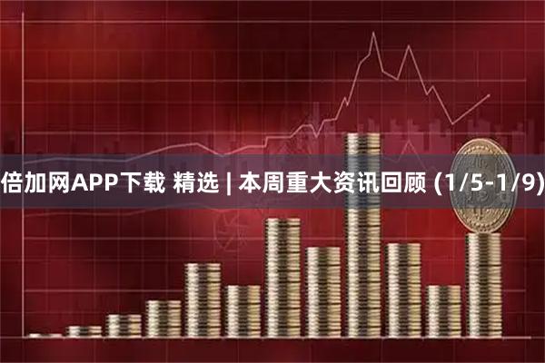 倍加网APP下载 精选 | 本周重大资讯回顾 (1/5-1/9)