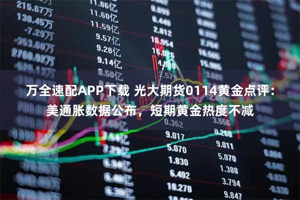 万全速配APP下载 光大期货0114黄金点评：美通胀数据公布，短期黄金热度不减