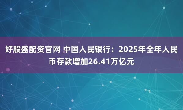 好股盛配资官网 中国人民银行：2025年全年人民币存款增加26.41万亿元