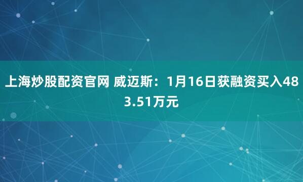 上海炒股配资官网 威迈斯：1月16日获融资买入483.51万元