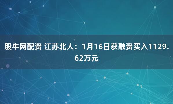 股牛网配资 江苏北人：1月16日获融资买入1129.62万元