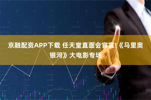 京融配资APP下载 任天堂直面会官宣!《马里奥银河》大电影专场