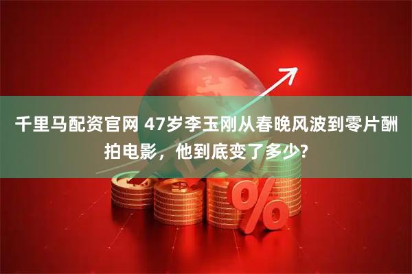 千里马配资官网 47岁李玉刚从春晚风波到零片酬拍电影，他到底变了多少?