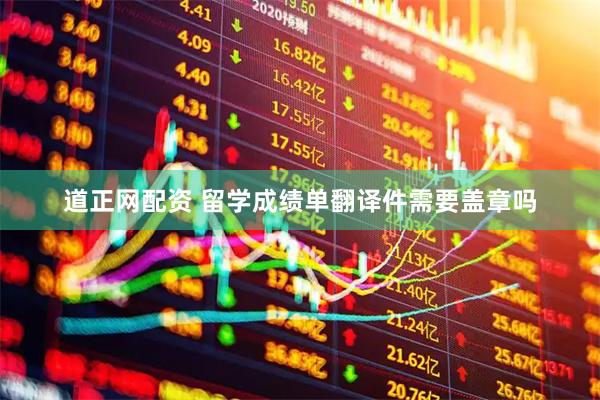 道正网配资 留学成绩单翻译件需要盖章吗