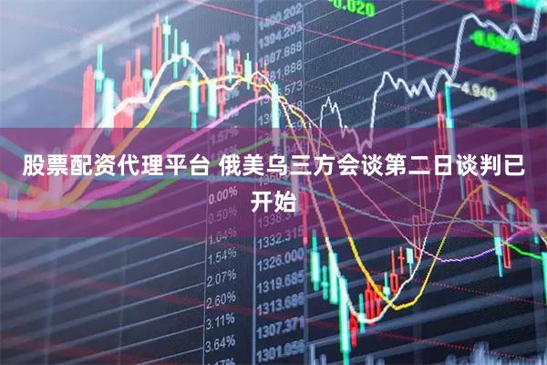 股票配资代理平台 俄美乌三方会谈第二日谈判已开始
