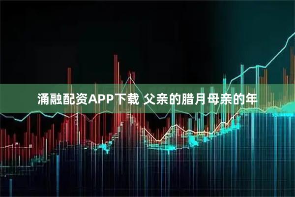 涌融配资APP下载 父亲的腊月母亲的年