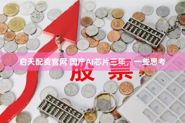 启天配资官网 国产AI芯片三年，一些思考