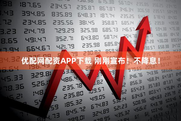 优配网配资APP下载 刚刚宣布！不降息！