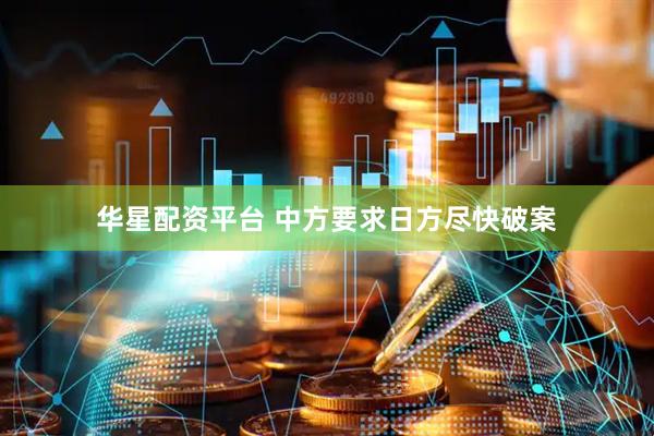 华星配资平台 中方要求日方尽快破案