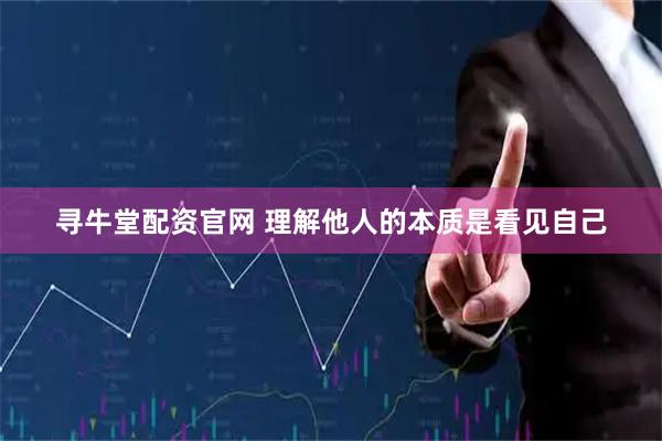 寻牛堂配资官网 理解他人的本质是看见自己