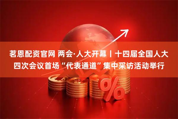 茗恩配资官网 两会·人大开幕丨十四届全国人大四次会议首场“代表通道”集中采访活动举行