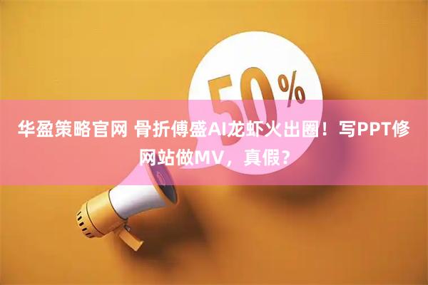 华盈策略官网 骨折傅盛AI龙虾火出圈！写PPT修网站做MV，真假？
