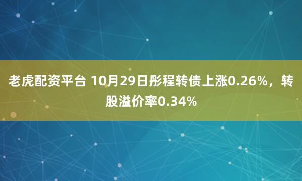 老虎配资平台 10月29日彤程转债上涨0.26%，转股溢价率0.34%