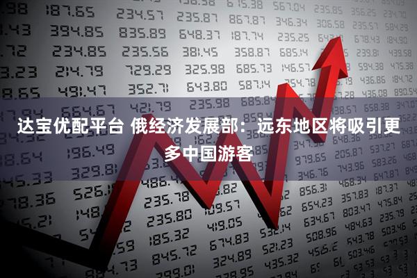 达宝优配平台 俄经济发展部：远东地区将吸引更多中国游客