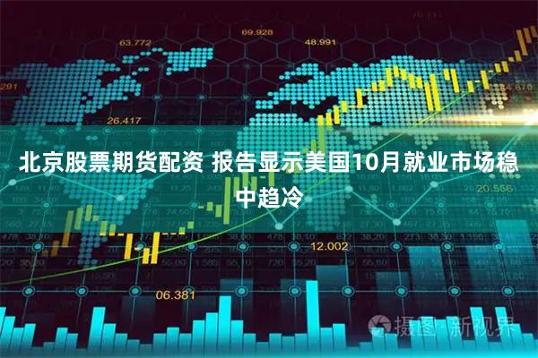 北京股票期货配资 报告显示美国10月就业市场稳中趋冷